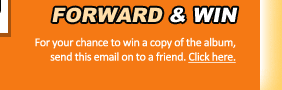 Forward and win - for your chance to win a copy of the album, send this email on to a friend - click here!