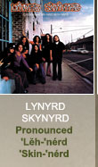 Lynyrd Skynyrd - Pronounced 'Leh-
nérd 'Skin-'nérd