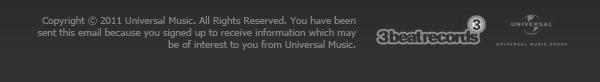 Copyright © 2011 Universal Music. All Rights Reserved. You have been sent this email because you signed up to receive information which may be of interest to you from Universal Music.